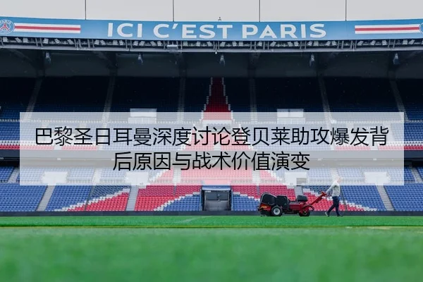 巴黎圣日耳曼深度讨论登贝莱助攻爆发背后原因与战术价值演变