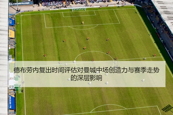 德布劳内复出时间评估对曼城中场创造力与赛季走势的深层影响