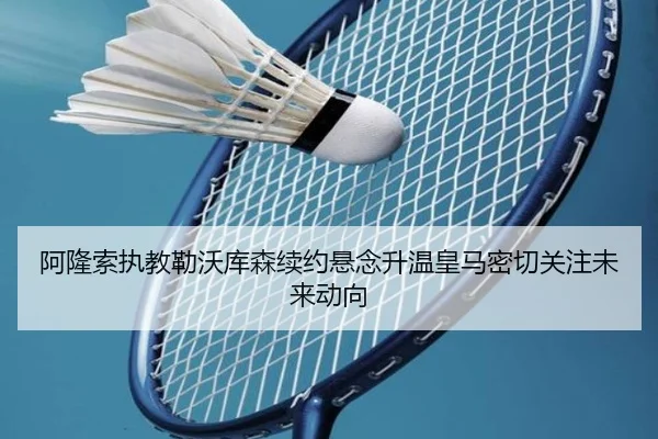 阿隆索执教勒沃库森续约悬念升温皇马密切关注未来动向