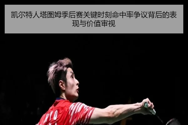 kai-er-te-ren-ta-tu-mu-ji-hou-sai-guan-jian-shi-ke-ming-zhong-lv-zheng-yi-bei-hou-de-biao-xian-yu-jia-zhi-shen-shi-2-440.jpg