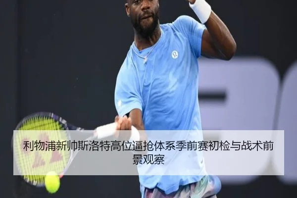 利物浦新帅斯洛特高位逼抢体系季前赛初检与战术前景观察