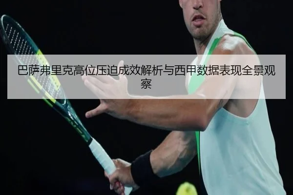 巴萨弗里克高位压迫成效解析与西甲数据表现全景观察